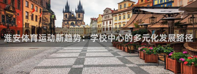 千亿国际官方正版app娱乐网站:淮安体育运动新趋势:学校中心